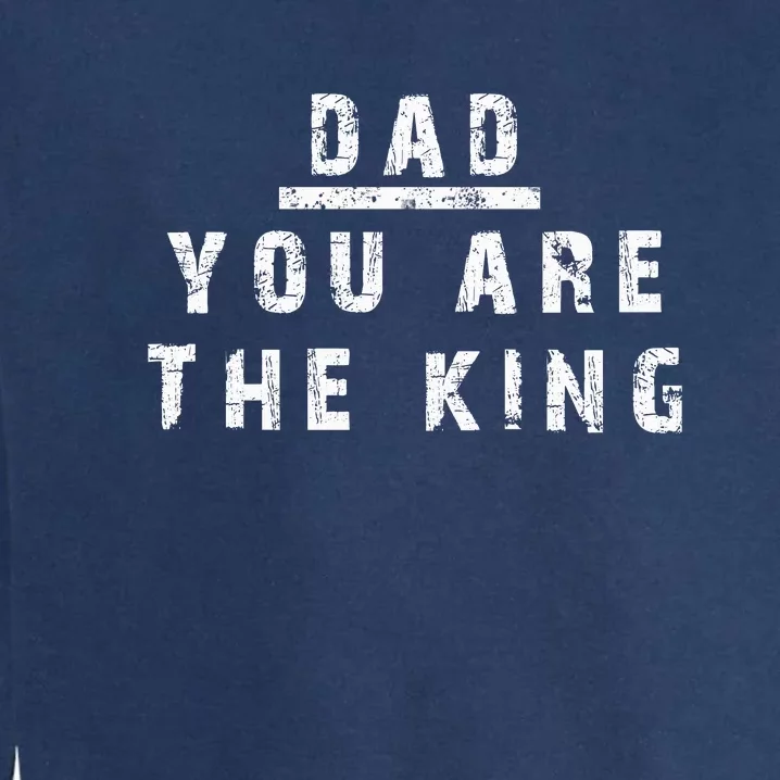 Dad You Are The King Garment-Dyed Sweatshirt