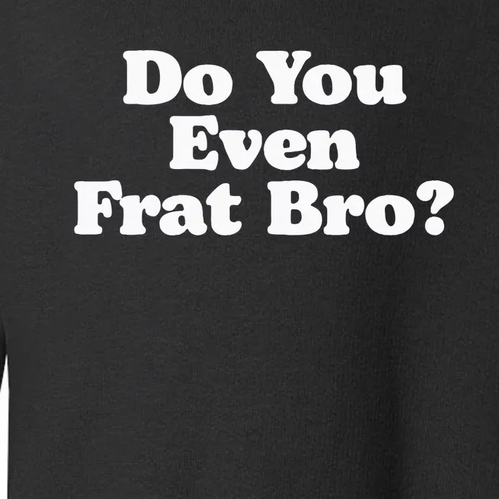 Do You Even Frat Bro Funny Fraternity College Party Greek Toddler Sweatshirt