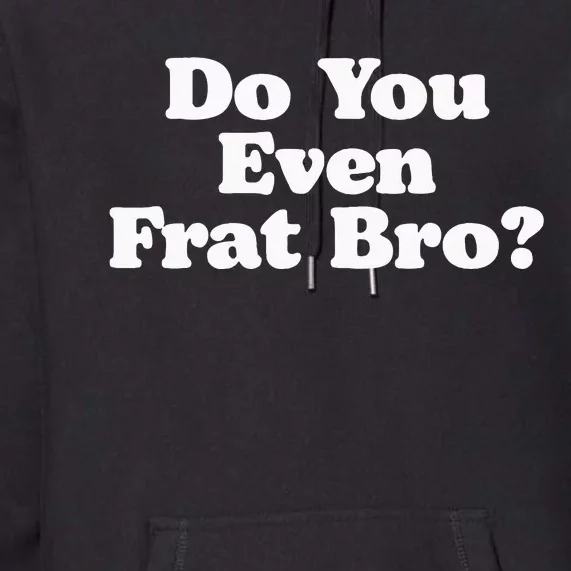 Do You Even Frat Bro Funny Fraternity College Party Greek Premium Hoodie