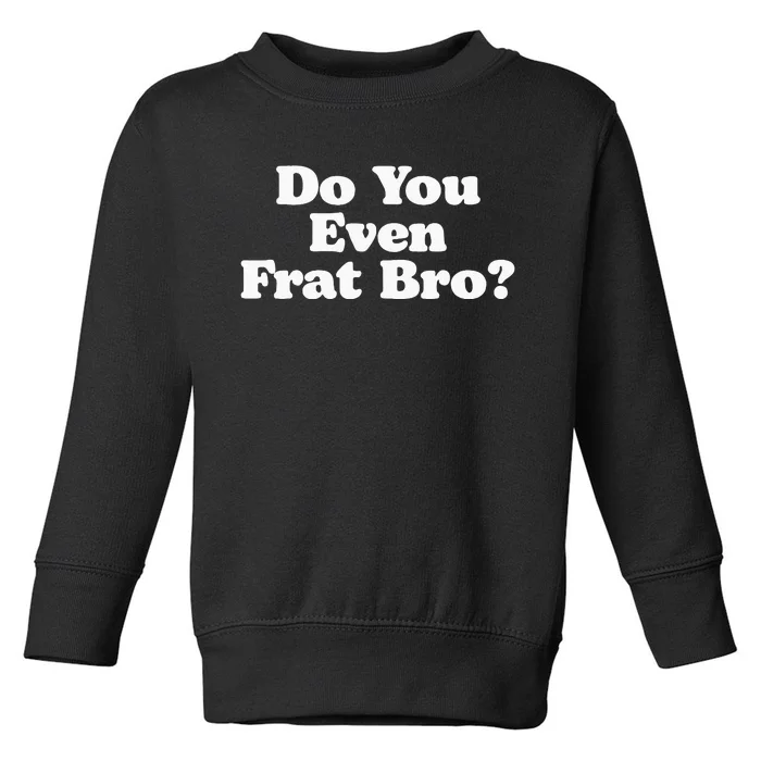 Do You Even Frat Bro Funny Fraternity College Party Greek Toddler Sweatshirt