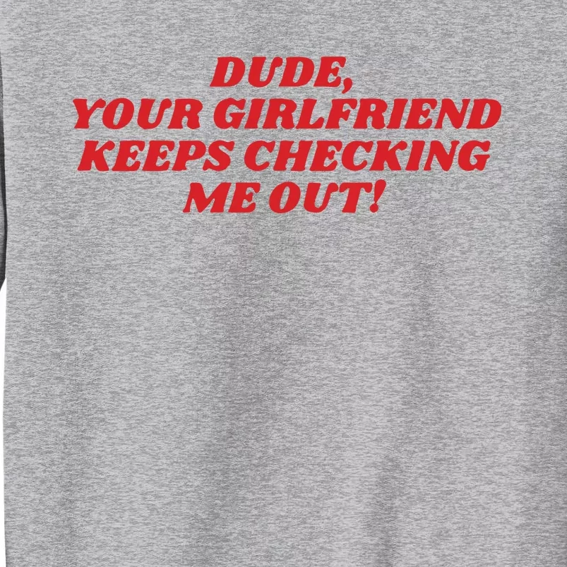 Dude Your Girlfriend Keeps Checking Me Out Tall Sweatshirt