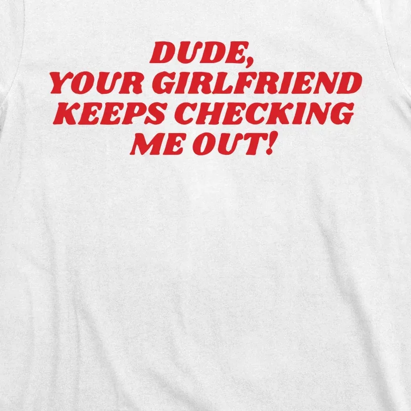 Dude Your Girlfriend Keeps Checking Me Out T-Shirt