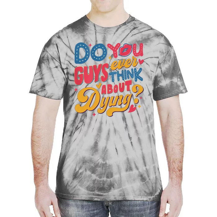 Do You Guys Ever Think About Dying Tie-Dye T-Shirt