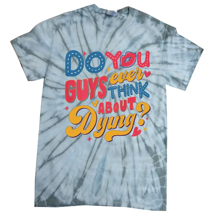 Do You Guys Ever Think About Dying Tie-Dye T-Shirt