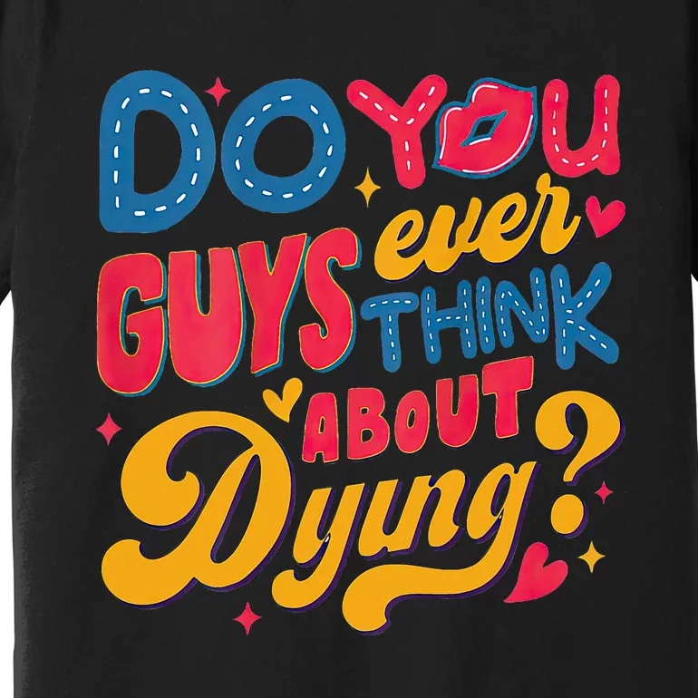 Do You Guys Ever Think About Dying Premium T-Shirt