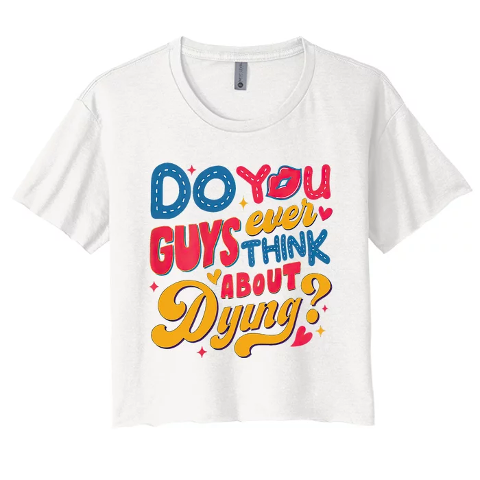 Do You Guys Ever Think About Dying Women's Crop Top Tee