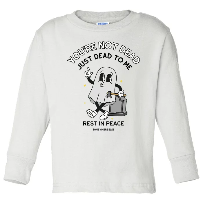 Doublecrossco YouRe Not Dead Just Dead To Me Rest In Peace Toddler Long Sleeve Shirt