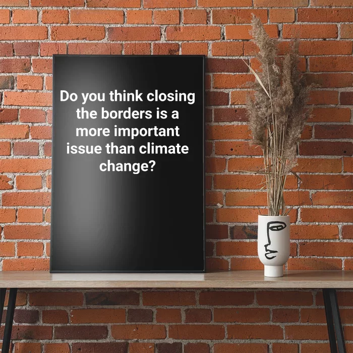 Do You Think Closing The Borders Is A More Important Issue Than Climate Change Poster