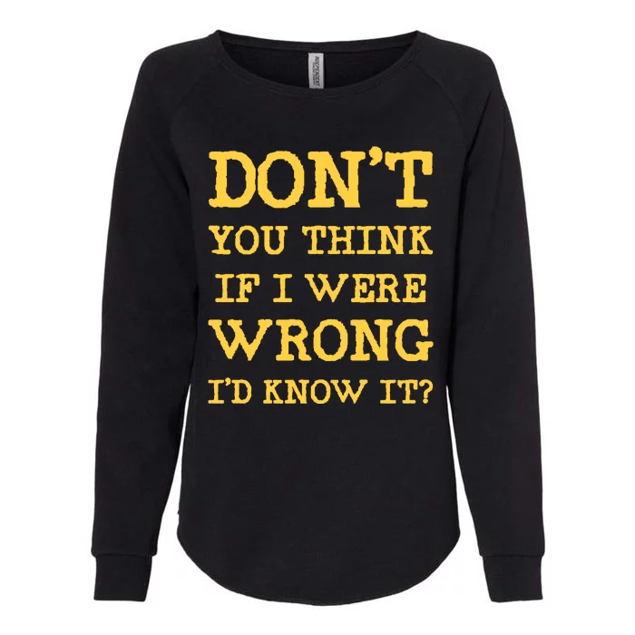 Dont You Think If I Were Wrong Id Know It? Womens California Wash Sweatshirt