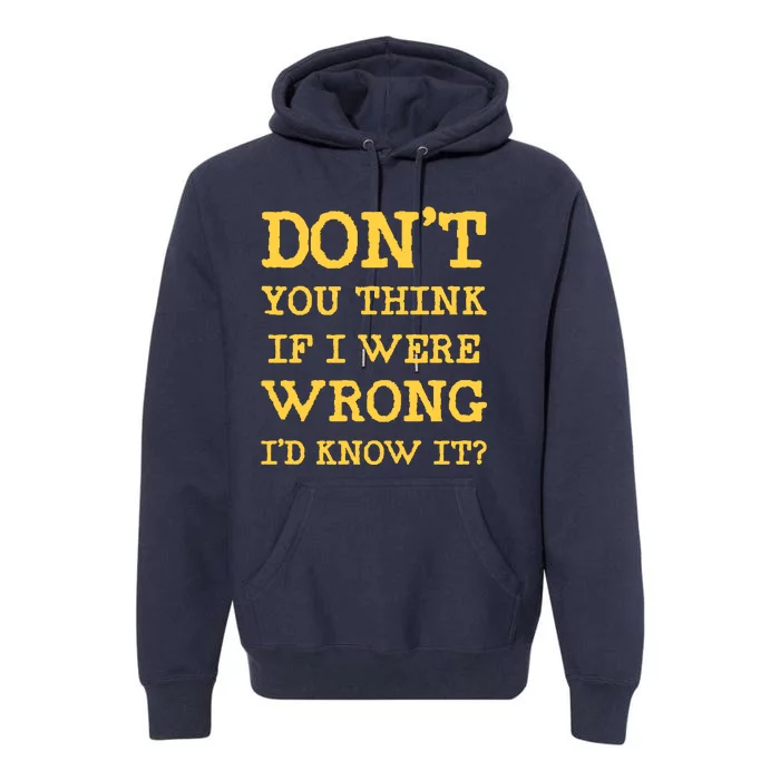 Dont You Think If I Were Wrong Id Know It? Premium Hoodie