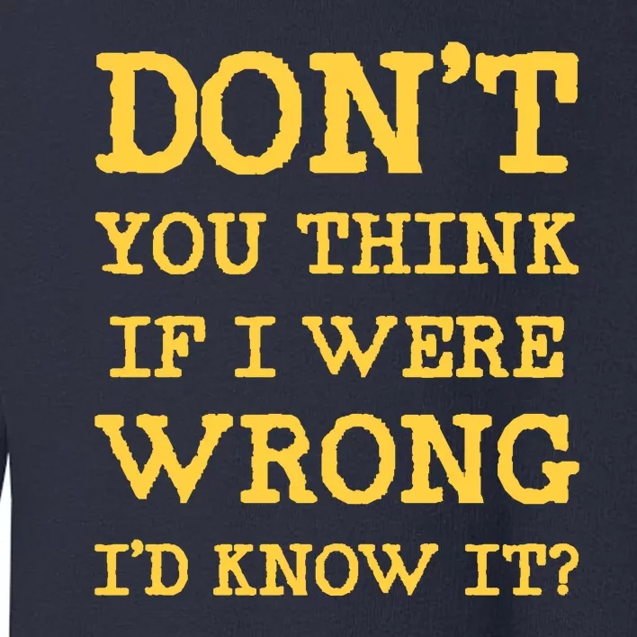 Dont You Think If I Were Wrong Id Know It? Toddler Sweatshirt