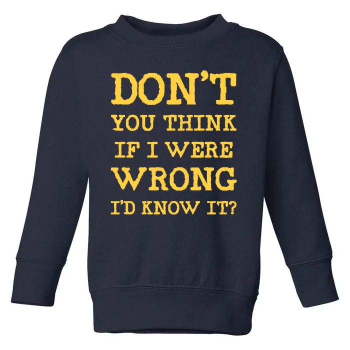 Dont You Think If I Were Wrong Id Know It? Toddler Sweatshirt