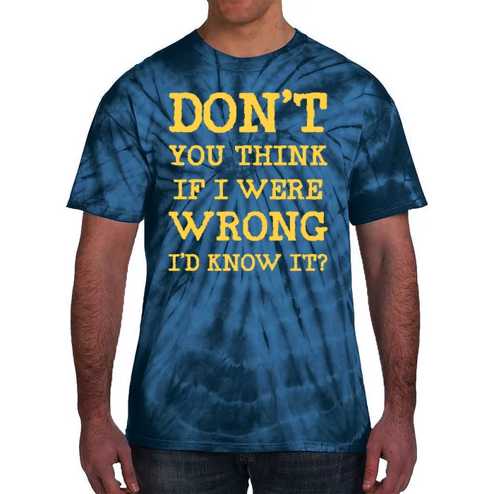 Dont You Think If I Were Wrong Id Know It? Tie-Dye T-Shirt