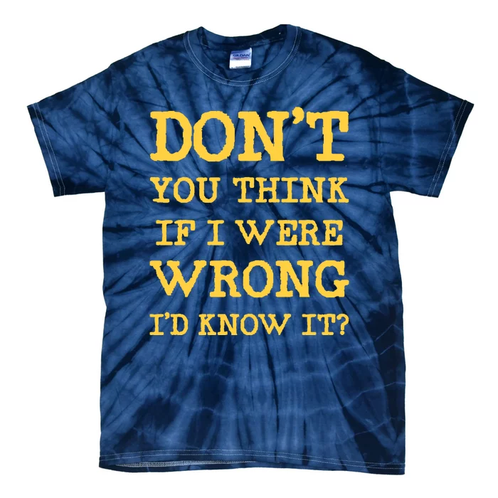 Dont You Think If I Were Wrong Id Know It? Tie-Dye T-Shirt