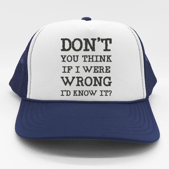 Dont You Think If I Were Wrong Id Know It? Trucker Hat