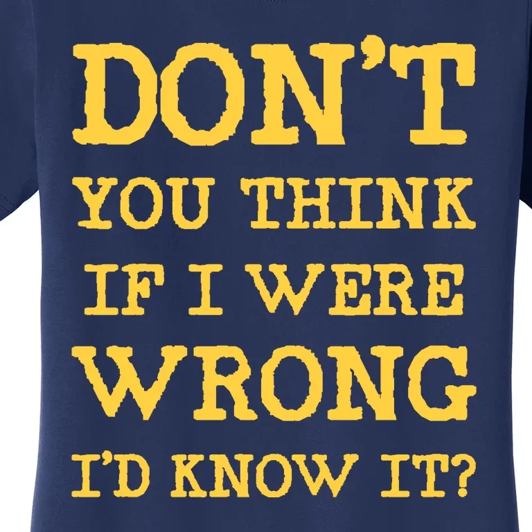 Dont You Think If I Were Wrong Id Know It? Women's T-Shirt