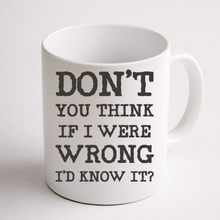 Dont You Think If I Were Wrong Id Know It? Front & Back Coffee Mug