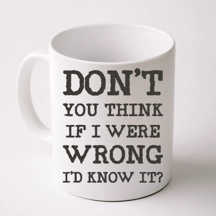 Dont You Think If I Were Wrong Id Know It? Front & Back Coffee Mug