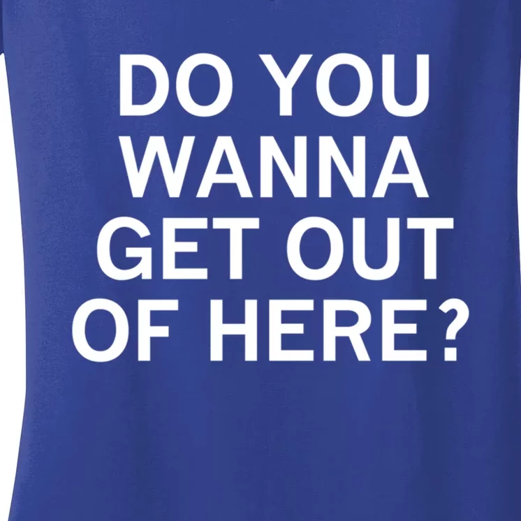 Do You Wanna Get Out Of Here Sarcastic Funny Joke Family Gift Women's V-Neck T-Shirt