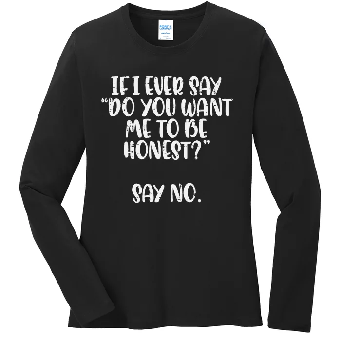 Do You Want Me To Be Honest Say No Funny Saying Ladies Long Sleeve Shirt