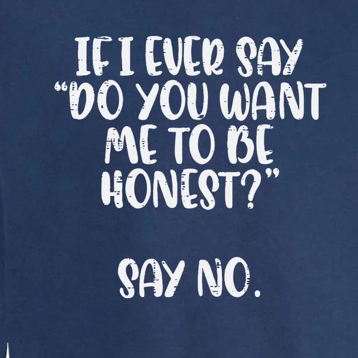 Do You Want Me To Be Honest Say No Funny Saying Garment-Dyed Sweatshirt