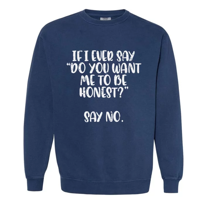 Do You Want Me To Be Honest Say No Funny Saying Garment-Dyed Sweatshirt