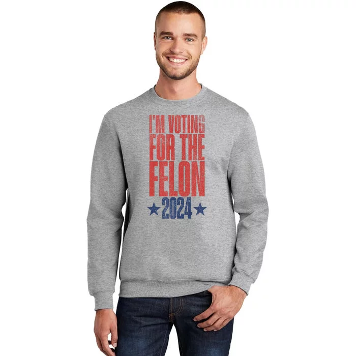 Election 2024 Political Humor IM Voting For The Felon Tall Sweatshirt