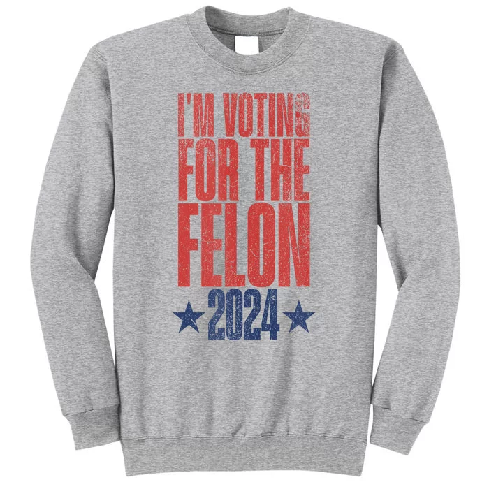 Election 2024 Political Humor IM Voting For The Felon Tall Sweatshirt