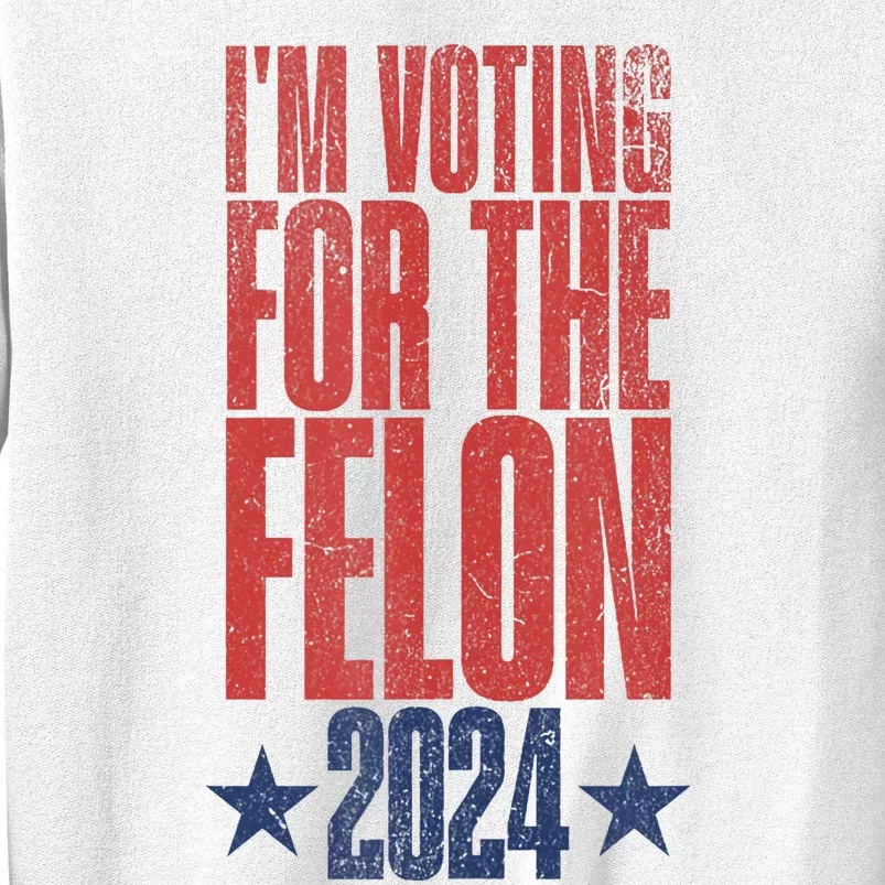 Election 2024 Political Humor IM Voting For The Felon Sweatshirt