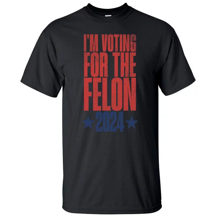 Election 2024 Political Humor IM Voting For The Felon Tall T-Shirt