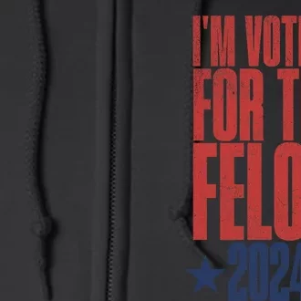 Election 2024 Political Humor IM Voting For The Felon Full Zip Hoodie