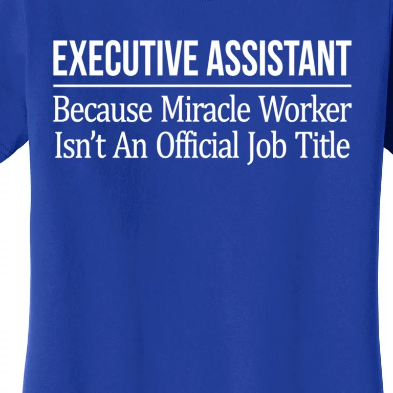 Executive Assistant Because Miracle Worker Isn't Job Title Gift Women's T-Shirt