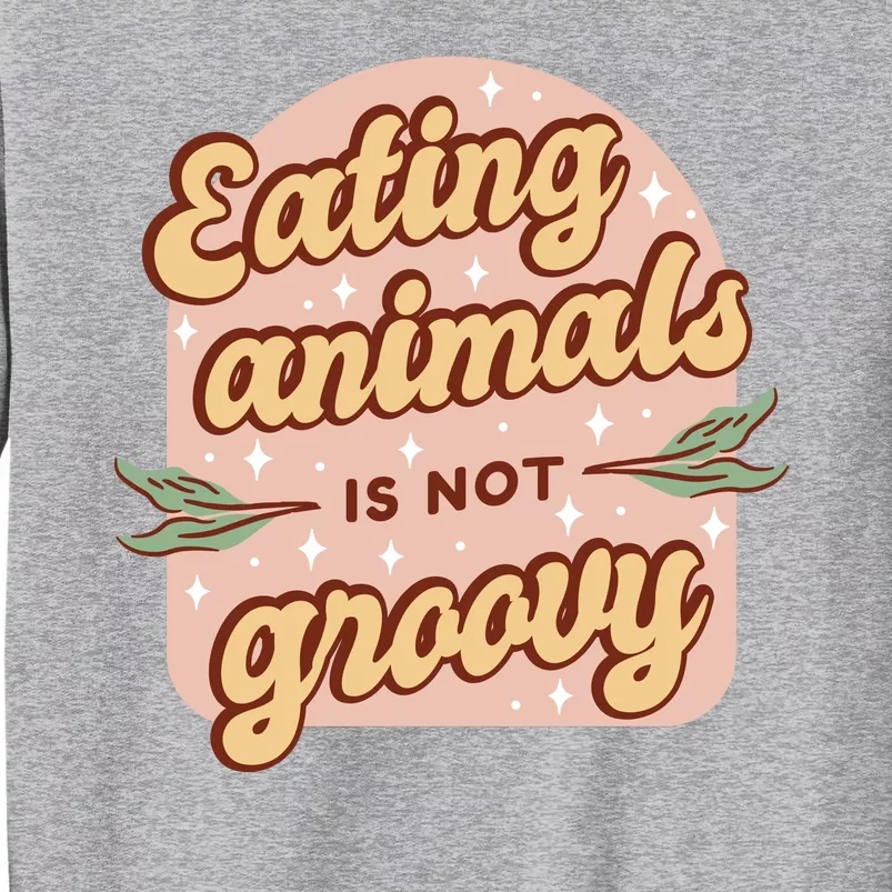 Eating Animals Is Not Groovy Vegan Life Tall Sweatshirt