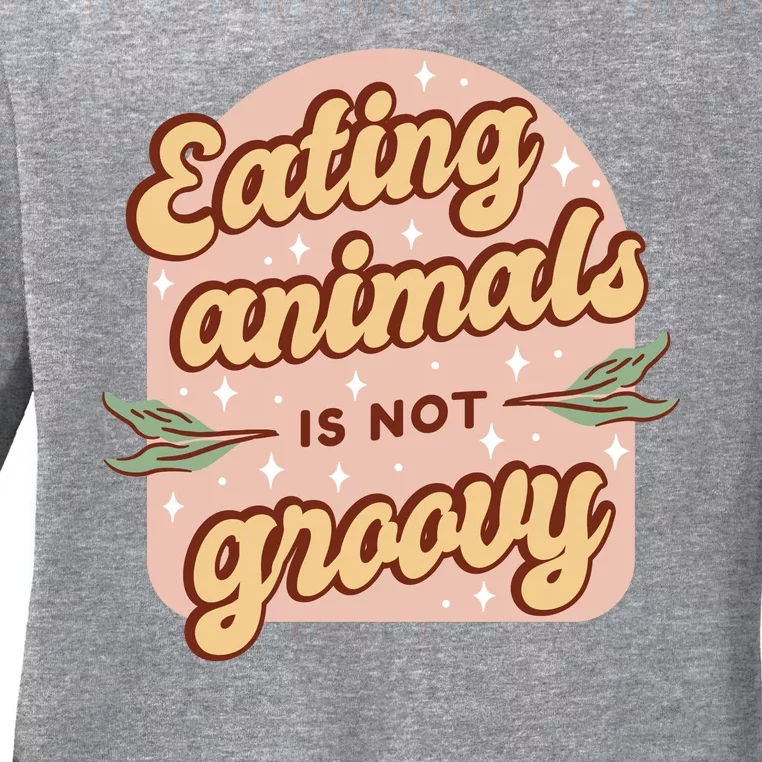 Eating Animals Is Not Groovy Vegan Life Ladies Long Sleeve Shirt