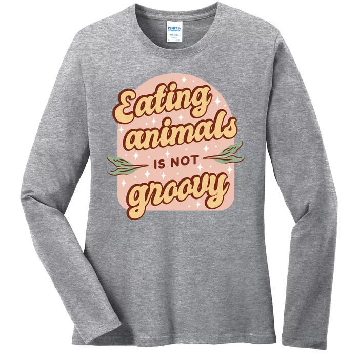 Eating Animals Is Not Groovy Vegan Life Ladies Long Sleeve Shirt