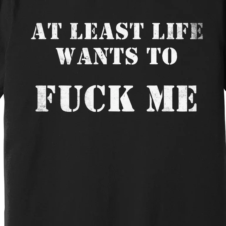 Edgy At Least Life Wants To Fck Me Premium T-Shirt