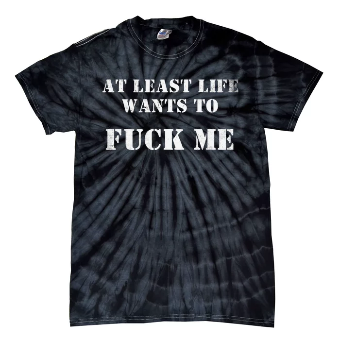 Edgy At Least Life Wants To Fck Me Tie-Dye T-Shirt