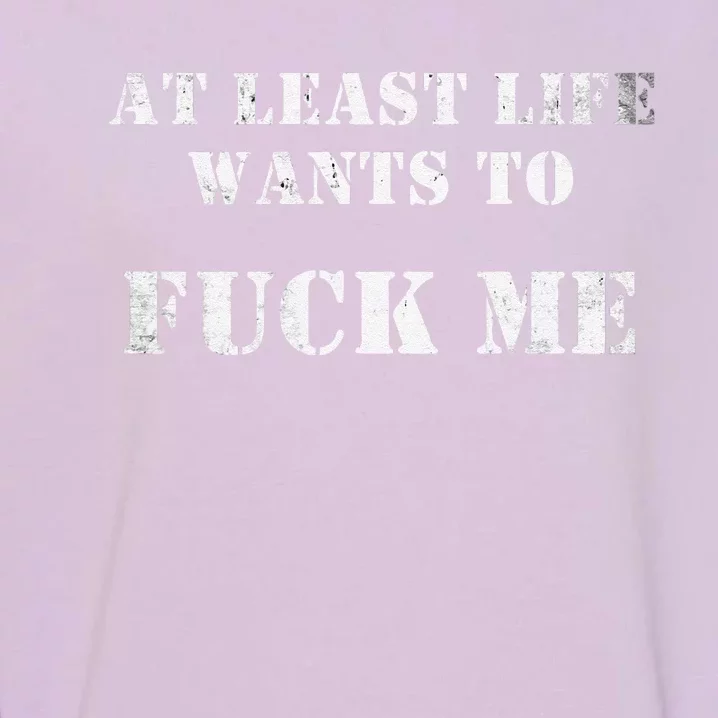 Edgy At Least Life Wants To Fck Me Garment-Dyed Sweatshirt