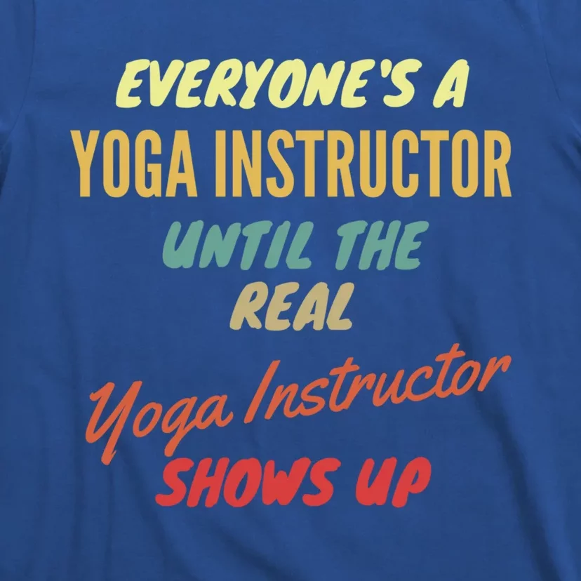 Everyones A Yoga Instructor Until The Real Yoga Instructor Cute Gift T-Shirt