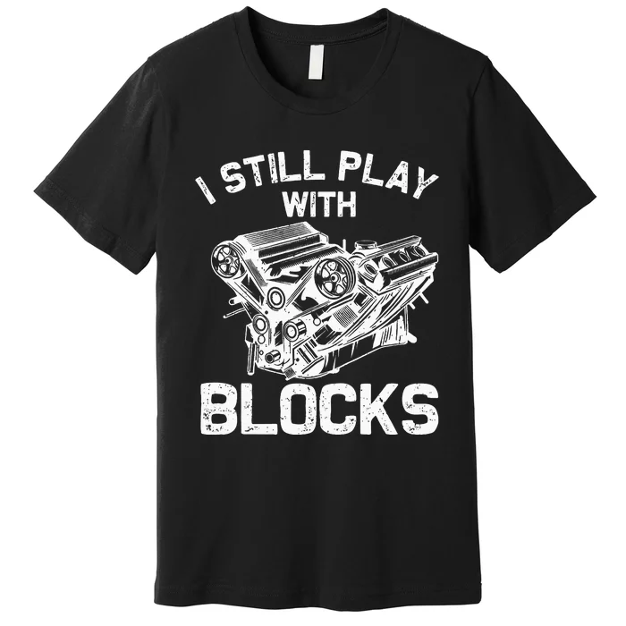 Engine Block Art For Dad I Still Play With Blocks Premium T-Shirt