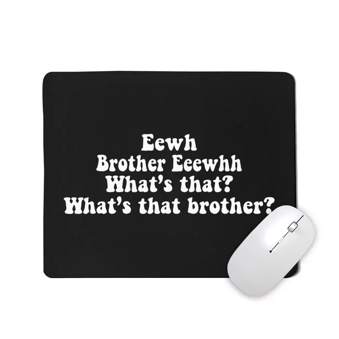 Eewh Brother Eeewhh WhatS That WhatS That Brother Mousepad