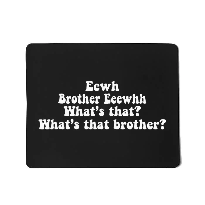 Eewh Brother Eeewhh WhatS That WhatS That Brother Mousepad