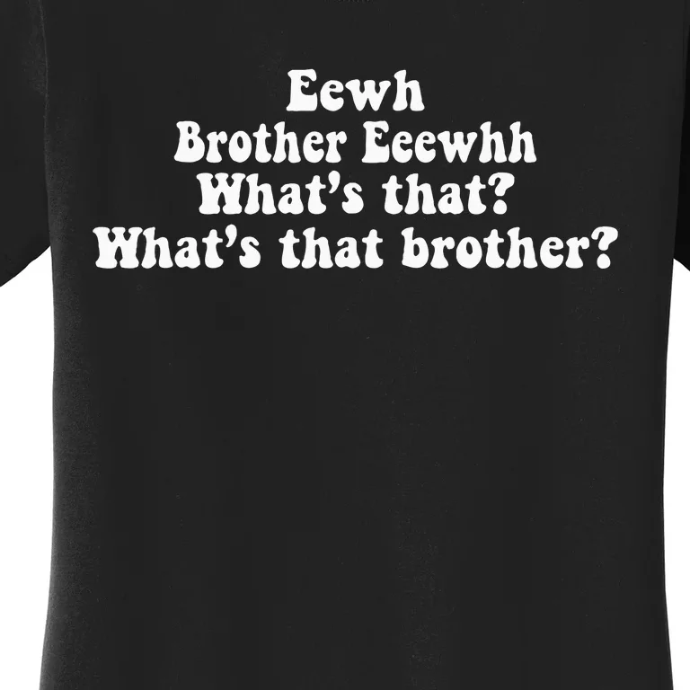 Eewh Brother Eeewhh WhatS That WhatS That Brother Women's T-Shirt