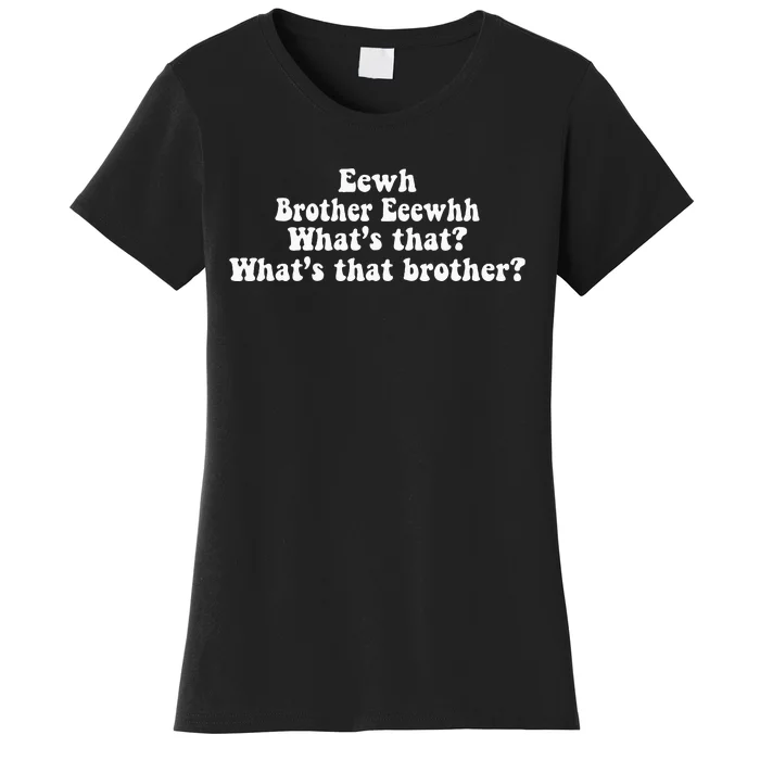 Eewh Brother Eeewhh WhatS That WhatS That Brother Women's T-Shirt