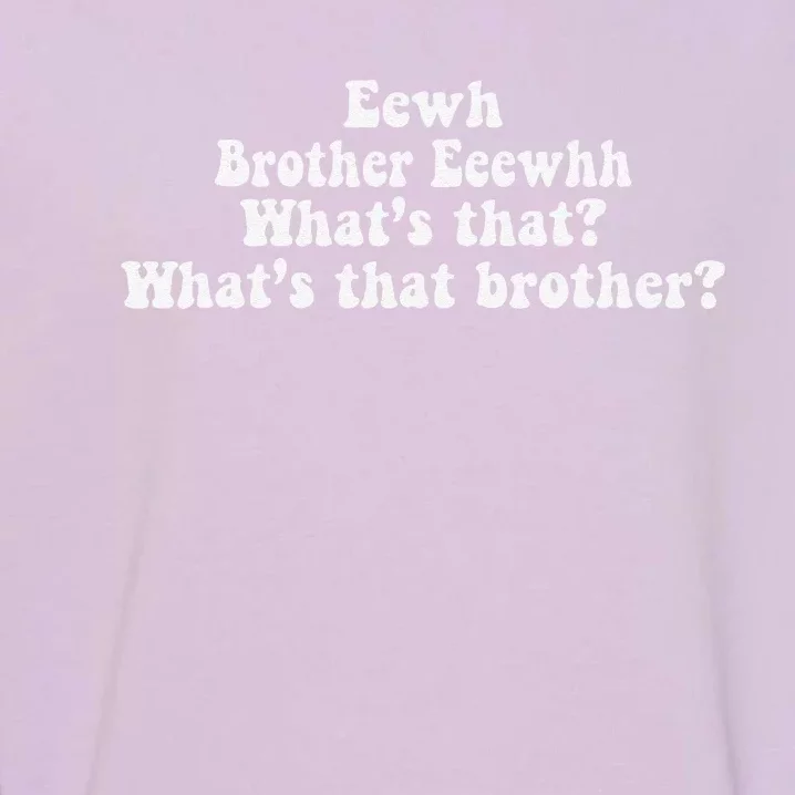 Eewh Brother Eeewhh WhatS That WhatS That Brother Funny Garment-Dyed Sweatshirt