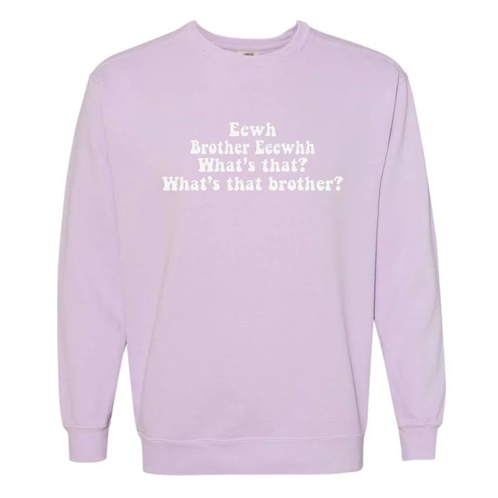 Eewh Brother Eeewhh WhatS That WhatS That Brother Funny Garment-Dyed Sweatshirt