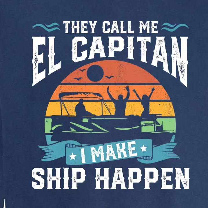 El Capitan Pontoon Captain I Make Ship Happen Boating Gift Garment-Dyed Sweatshirt