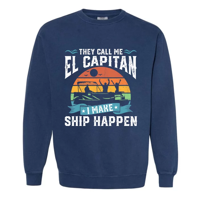 El Capitan Pontoon Captain I Make Ship Happen Boating Gift Garment-Dyed Sweatshirt