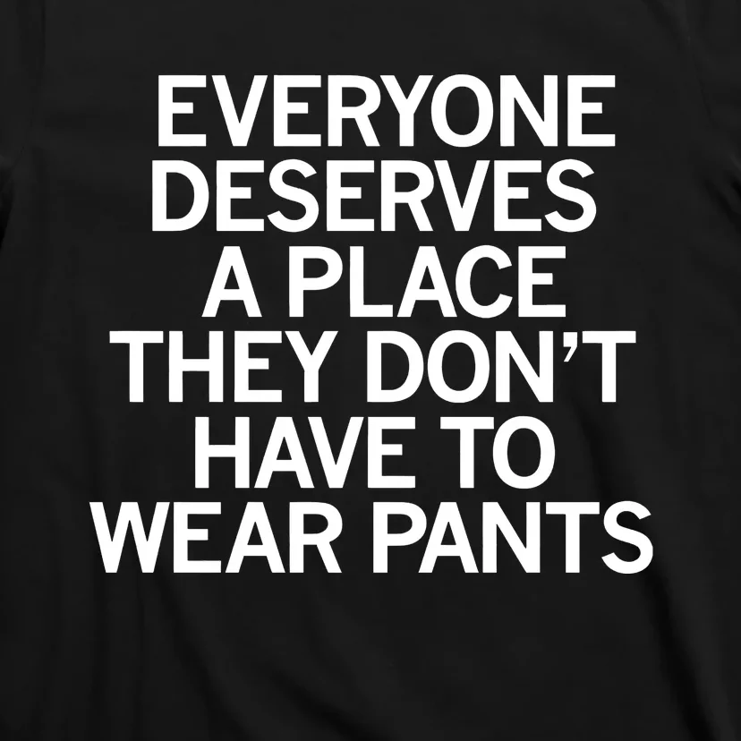 Everyone Deserves A Place They Don’T Have To Wear Pants T-Shirt