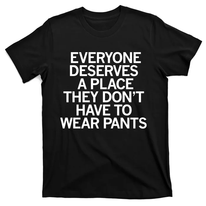 Everyone Deserves A Place They Don’T Have To Wear Pants T-Shirt